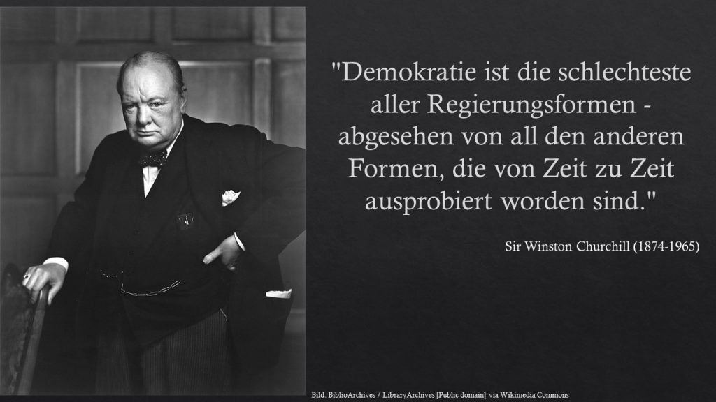 "Demokratie ist die schlechteste aller Regierungsformen - abgesehen von all den anderen Formen, die von Zeit zu Zeit ausprobiert worden sind." - Winston Churchill
